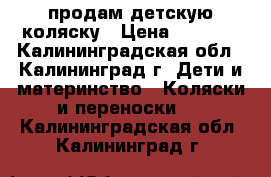 продам детскую коляску › Цена ­ 2 500 - Калининградская обл., Калининград г. Дети и материнство » Коляски и переноски   . Калининградская обл.,Калининград г.